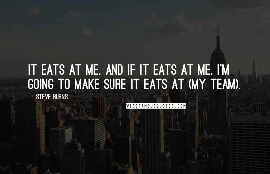 Steve Burns Quotes: It eats at me. And if it eats at me, I'm going to make sure it eats at (my team).