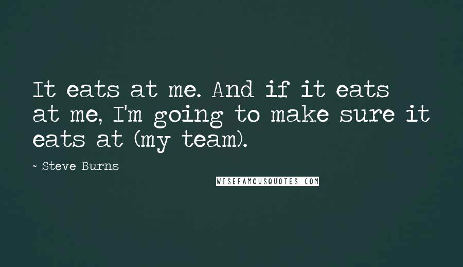 Steve Burns Quotes: It eats at me. And if it eats at me, I'm going to make sure it eats at (my team).