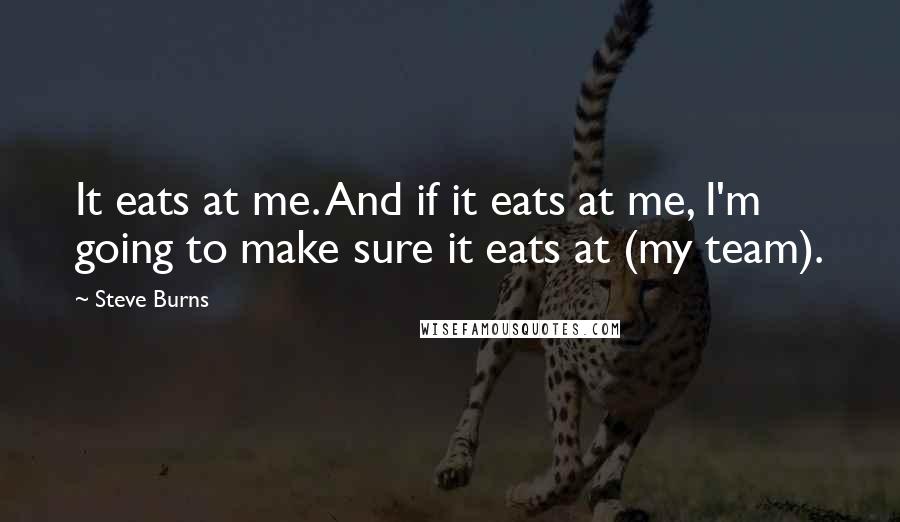 Steve Burns Quotes: It eats at me. And if it eats at me, I'm going to make sure it eats at (my team).