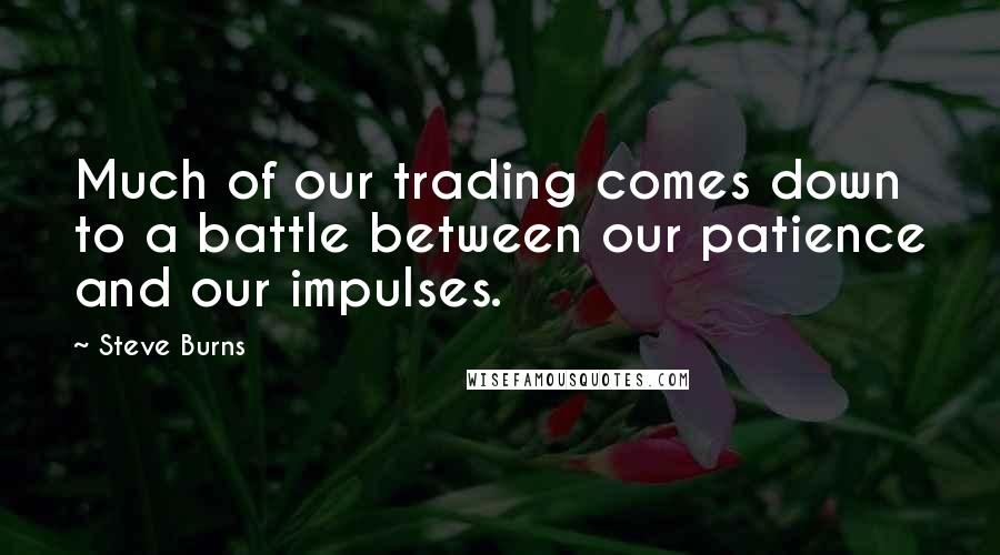 Steve Burns Quotes: Much of our trading comes down to a battle between our patience and our impulses.