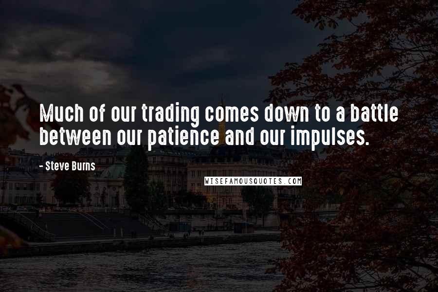 Steve Burns Quotes: Much of our trading comes down to a battle between our patience and our impulses.