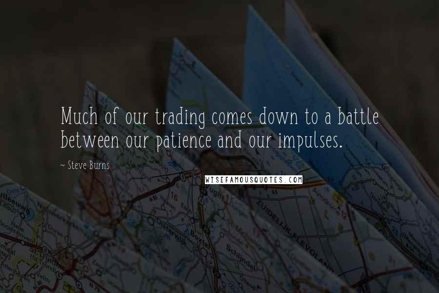 Steve Burns Quotes: Much of our trading comes down to a battle between our patience and our impulses.