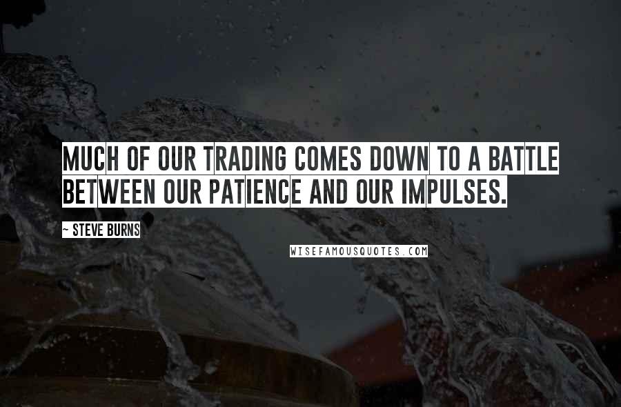 Steve Burns Quotes: Much of our trading comes down to a battle between our patience and our impulses.