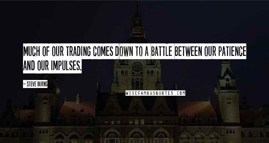 Steve Burns Quotes: Much of our trading comes down to a battle between our patience and our impulses.