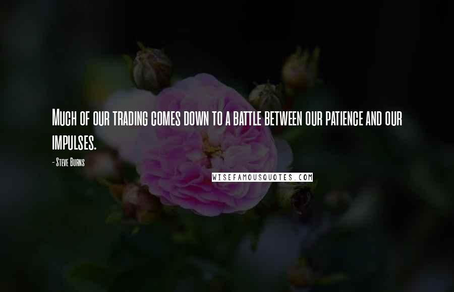 Steve Burns Quotes: Much of our trading comes down to a battle between our patience and our impulses.