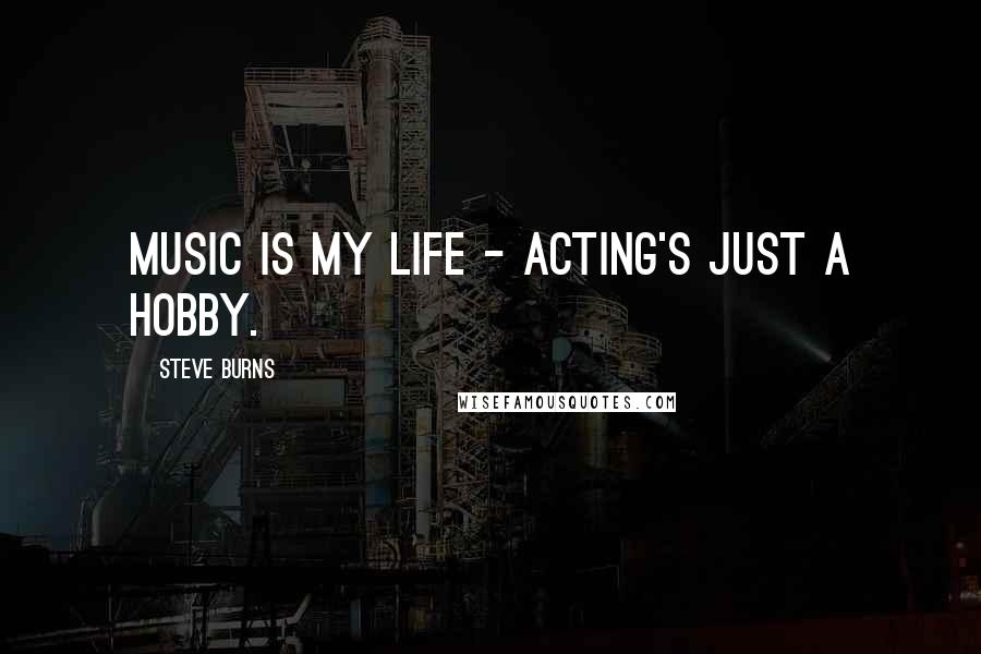 Steve Burns Quotes: Music is my life - acting's just a hobby.