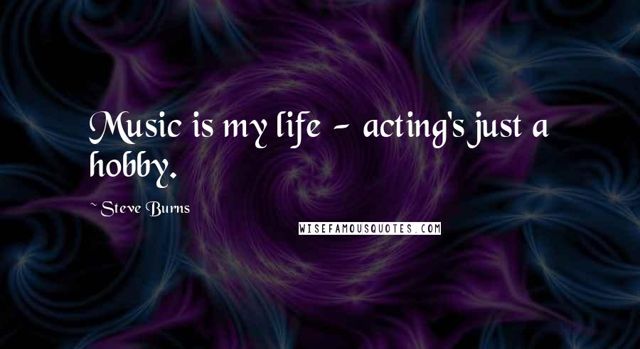 Steve Burns Quotes: Music is my life - acting's just a hobby.