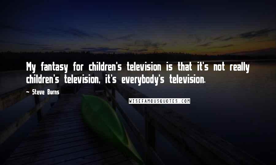 Steve Burns Quotes: My fantasy for children's television is that it's not really children's television, it's everybody's television.