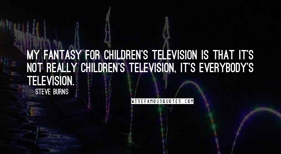 Steve Burns Quotes: My fantasy for children's television is that it's not really children's television, it's everybody's television.