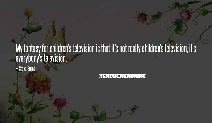 Steve Burns Quotes: My fantasy for children's television is that it's not really children's television, it's everybody's television.