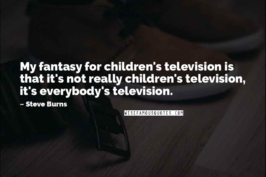 Steve Burns Quotes: My fantasy for children's television is that it's not really children's television, it's everybody's television.