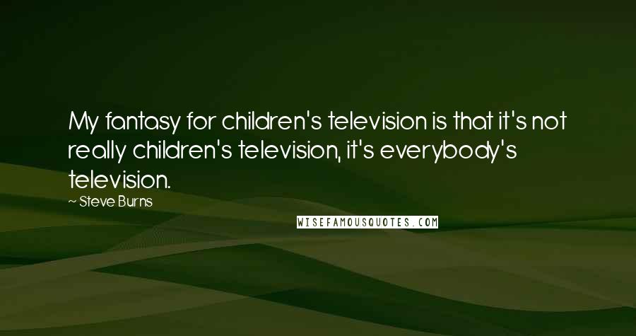 Steve Burns Quotes: My fantasy for children's television is that it's not really children's television, it's everybody's television.