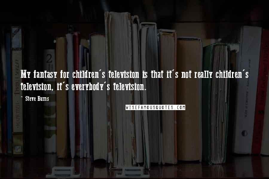 Steve Burns Quotes: My fantasy for children's television is that it's not really children's television, it's everybody's television.