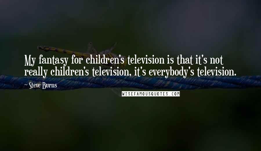 Steve Burns Quotes: My fantasy for children's television is that it's not really children's television, it's everybody's television.