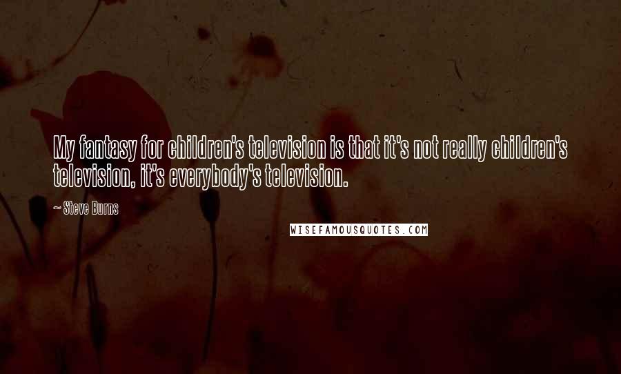 Steve Burns Quotes: My fantasy for children's television is that it's not really children's television, it's everybody's television.