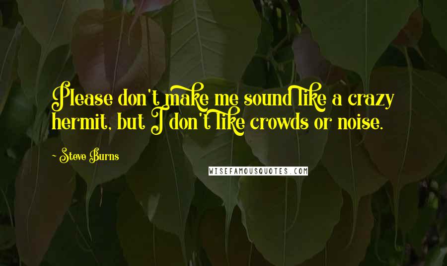 Steve Burns Quotes: Please don't make me sound like a crazy hermit, but I don't like crowds or noise.