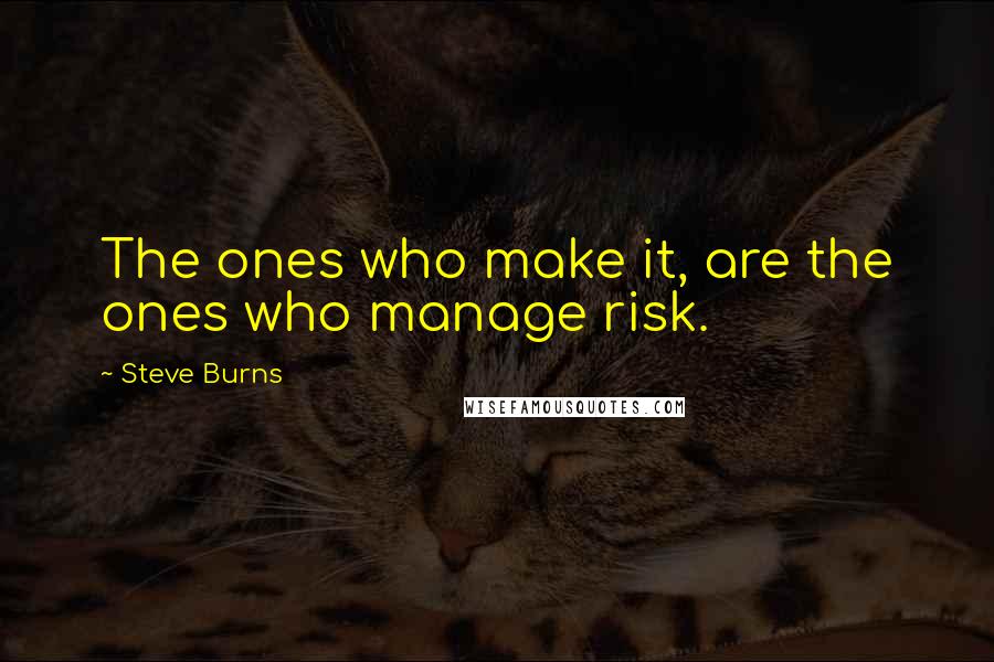 Steve Burns Quotes: The ones who make it, are the ones who manage risk.