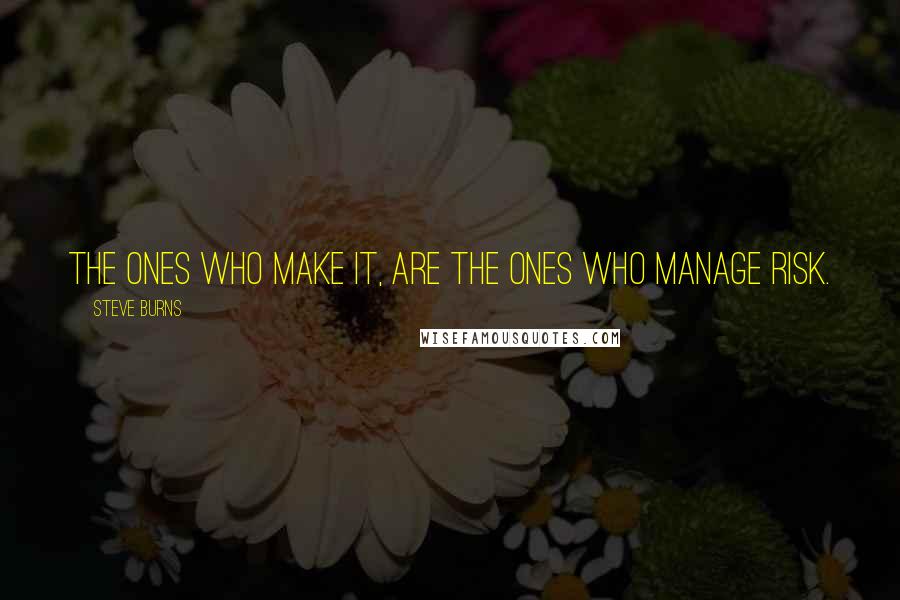 Steve Burns Quotes: The ones who make it, are the ones who manage risk.