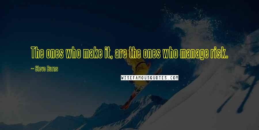 Steve Burns Quotes: The ones who make it, are the ones who manage risk.