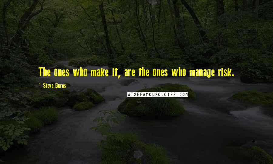 Steve Burns Quotes: The ones who make it, are the ones who manage risk.