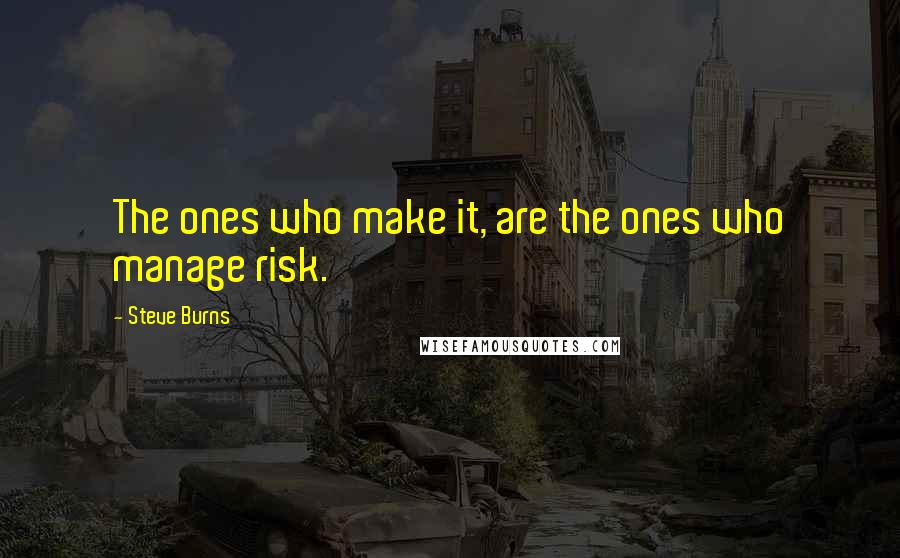 Steve Burns Quotes: The ones who make it, are the ones who manage risk.