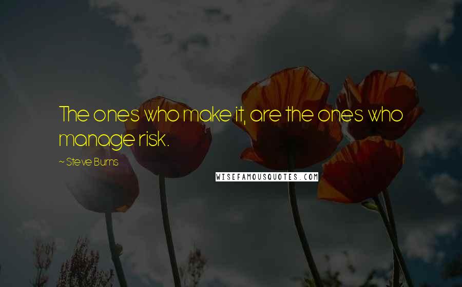 Steve Burns Quotes: The ones who make it, are the ones who manage risk.