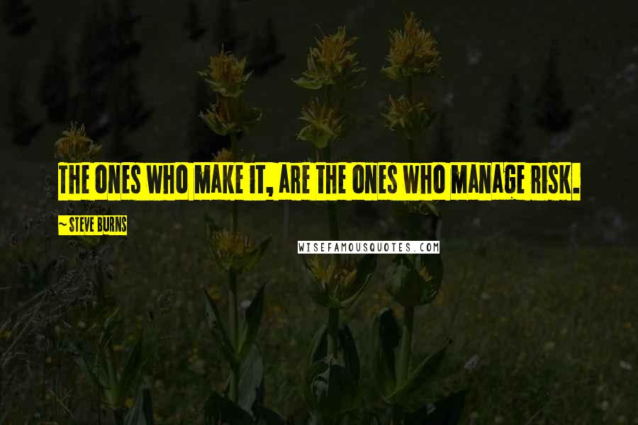 Steve Burns Quotes: The ones who make it, are the ones who manage risk.