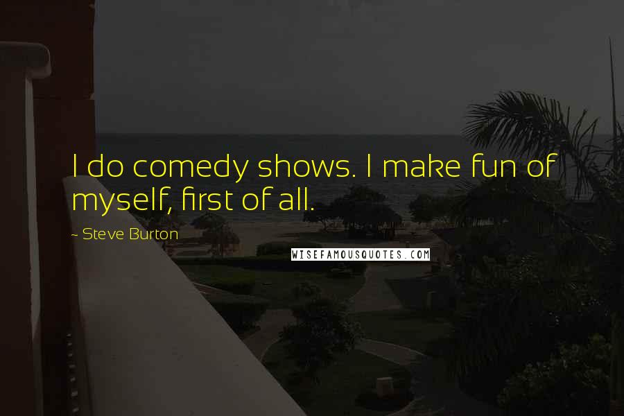 Steve Burton Quotes: I do comedy shows. I make fun of myself, first of all.