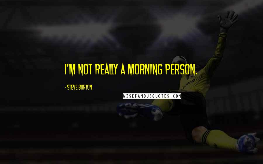 Steve Burton Quotes: I'm not really a morning person.