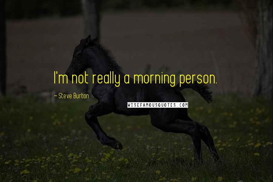 Steve Burton Quotes: I'm not really a morning person.