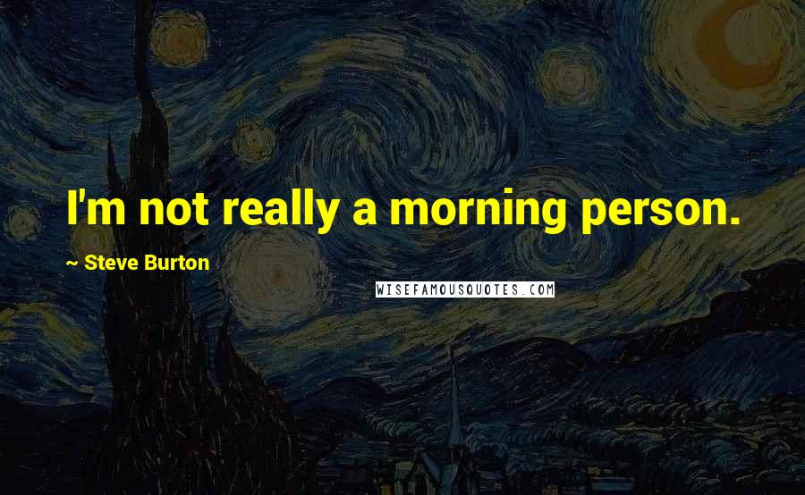 Steve Burton Quotes: I'm not really a morning person.