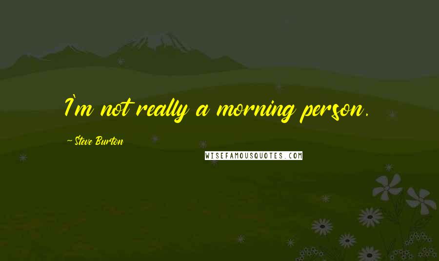 Steve Burton Quotes: I'm not really a morning person.