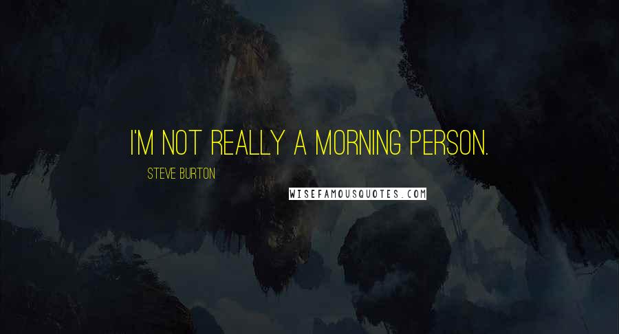 Steve Burton Quotes: I'm not really a morning person.