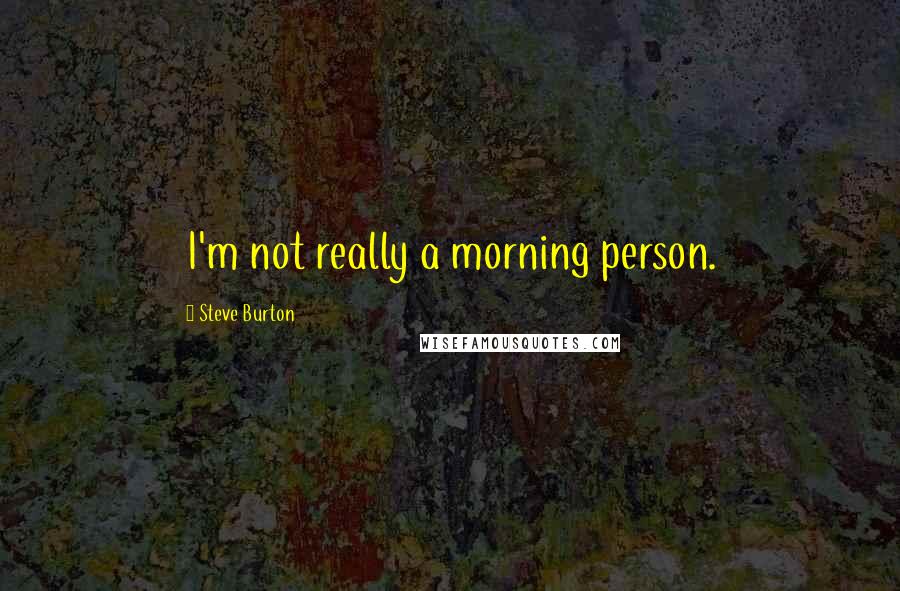 Steve Burton Quotes: I'm not really a morning person.
