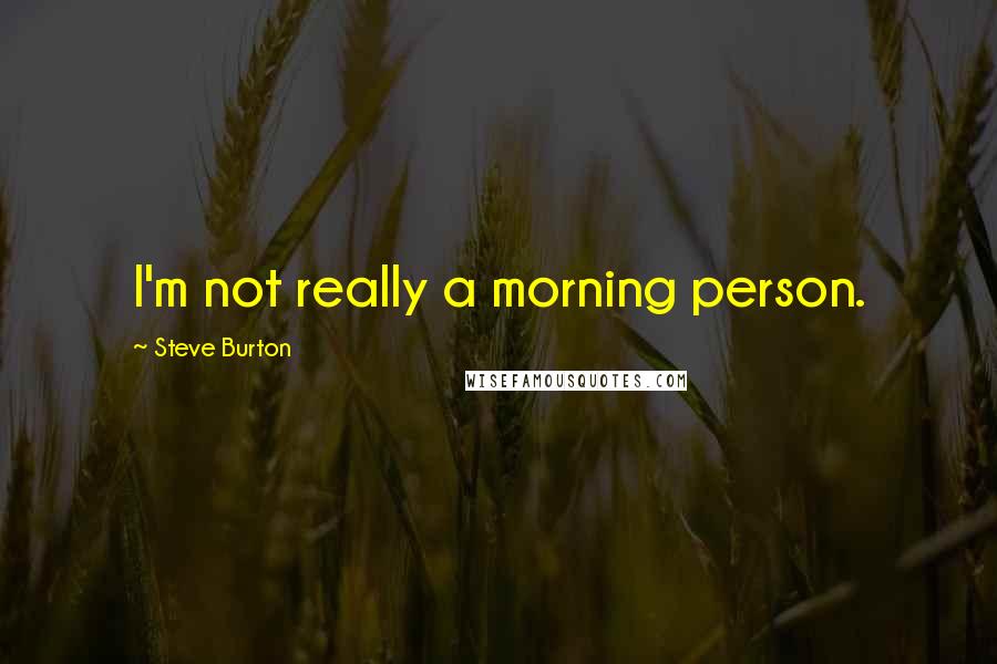 Steve Burton Quotes: I'm not really a morning person.