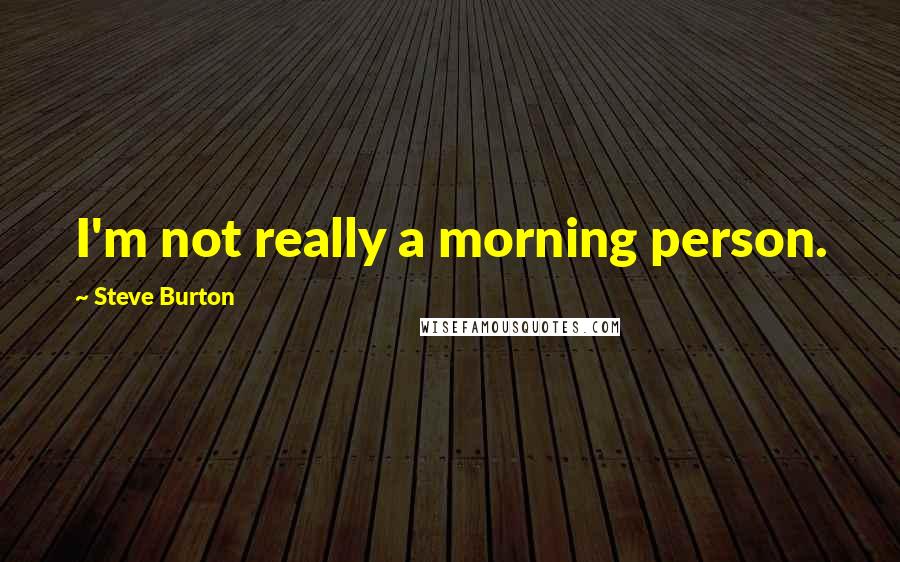 Steve Burton Quotes: I'm not really a morning person.