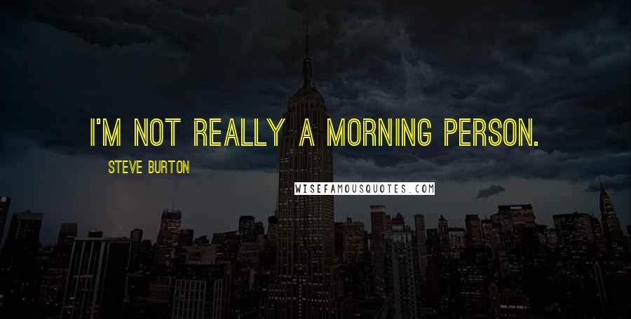 Steve Burton Quotes: I'm not really a morning person.