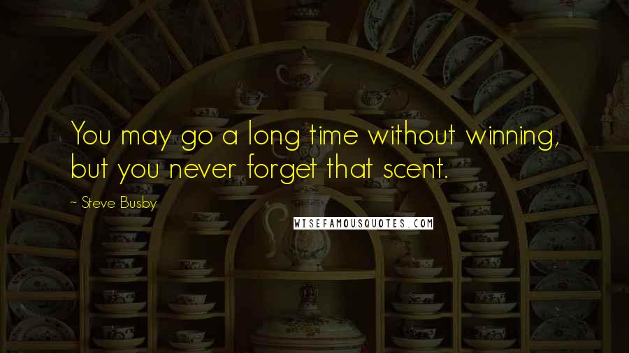 Steve Busby Quotes: You may go a long time without winning, but you never forget that scent.