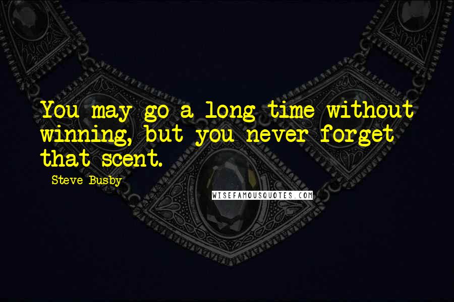 Steve Busby Quotes: You may go a long time without winning, but you never forget that scent.