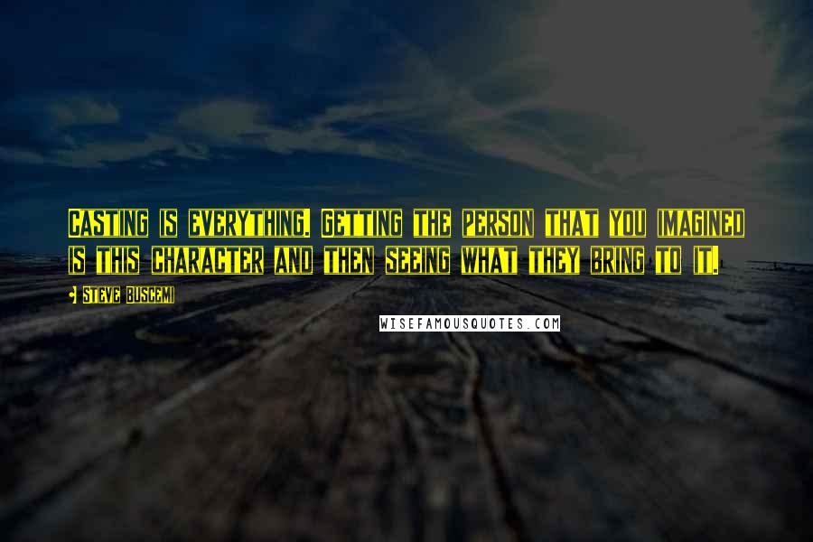 Steve Buscemi Quotes: Casting is everything. Getting the person that you imagined is this character and then seeing what they bring to it.