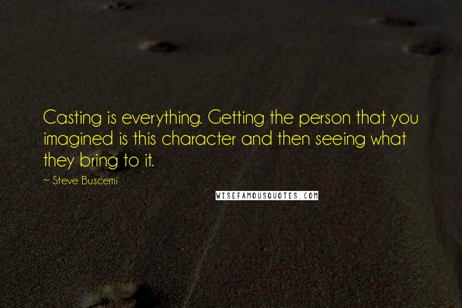 Steve Buscemi Quotes: Casting is everything. Getting the person that you imagined is this character and then seeing what they bring to it.