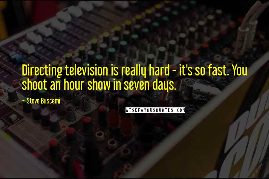 Steve Buscemi Quotes: Directing television is really hard - it's so fast. You shoot an hour show in seven days.