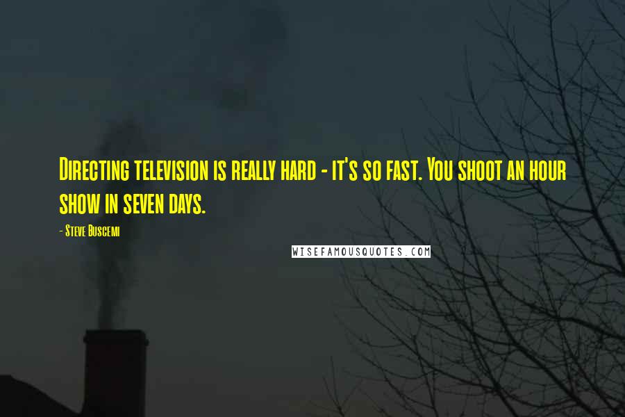 Steve Buscemi Quotes: Directing television is really hard - it's so fast. You shoot an hour show in seven days.