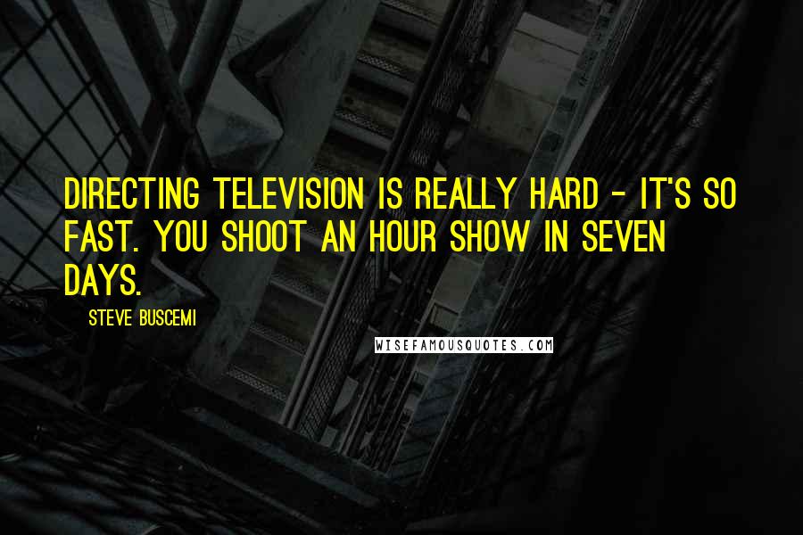 Steve Buscemi Quotes: Directing television is really hard - it's so fast. You shoot an hour show in seven days.