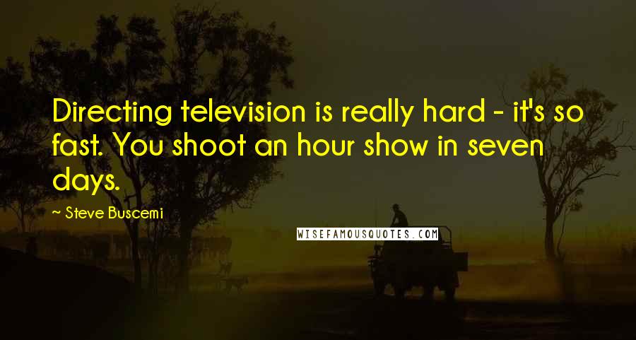 Steve Buscemi Quotes: Directing television is really hard - it's so fast. You shoot an hour show in seven days.