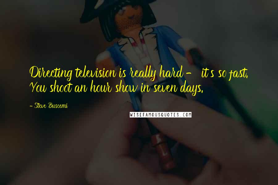 Steve Buscemi Quotes: Directing television is really hard - it's so fast. You shoot an hour show in seven days.