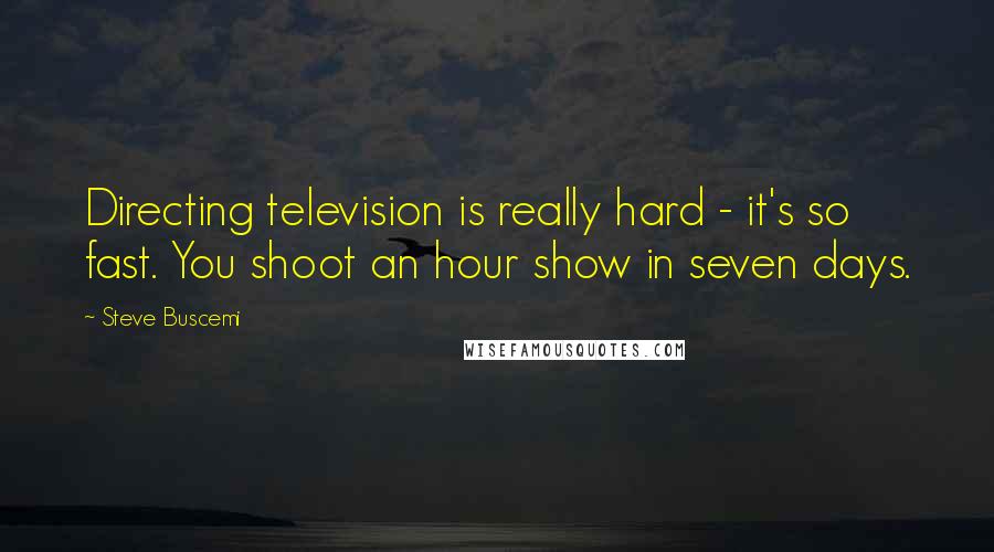 Steve Buscemi Quotes: Directing television is really hard - it's so fast. You shoot an hour show in seven days.