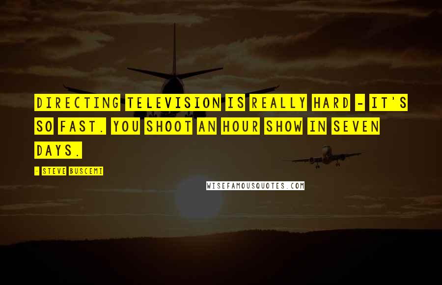 Steve Buscemi Quotes: Directing television is really hard - it's so fast. You shoot an hour show in seven days.