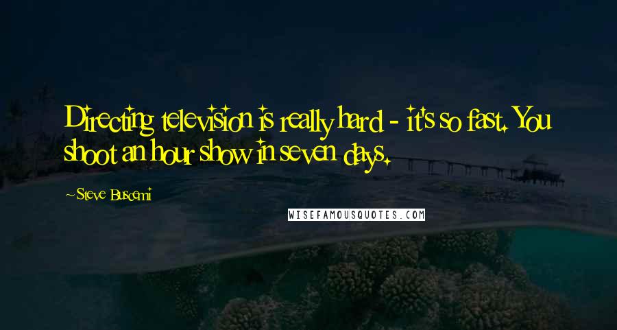 Steve Buscemi Quotes: Directing television is really hard - it's so fast. You shoot an hour show in seven days.