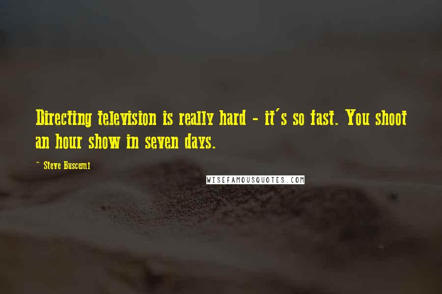 Steve Buscemi Quotes: Directing television is really hard - it's so fast. You shoot an hour show in seven days.